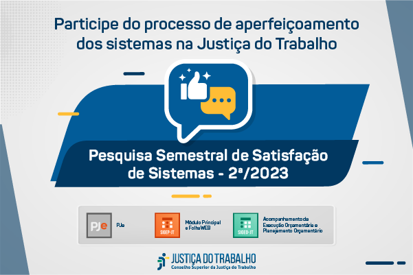 "Participe do processo de aperfeiçoamento dos sistemas na Justiça do Trabalho." "Pesquisa Semestral de Satisfação de Sistemas - 2ª/2023"