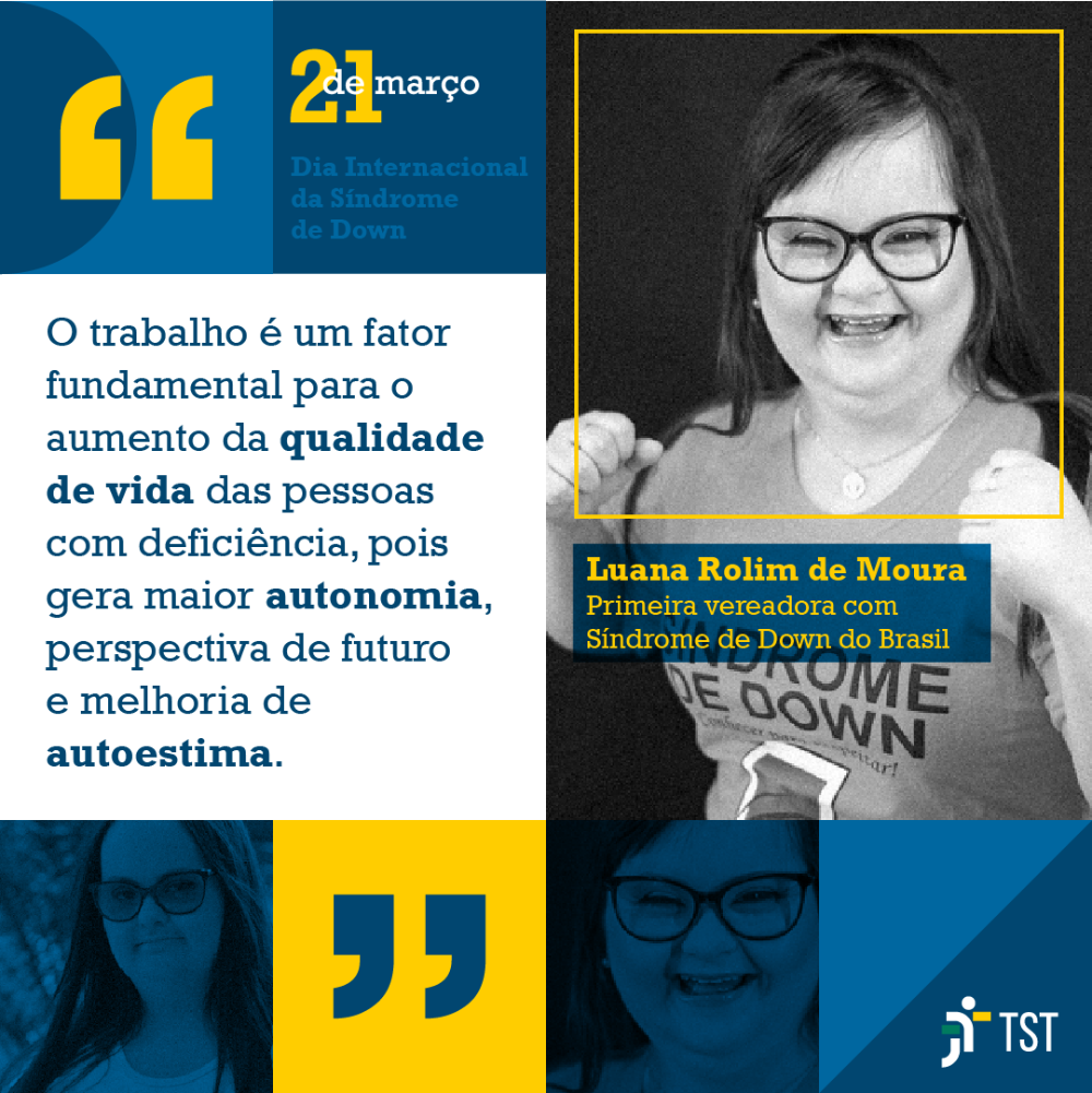 Arte com depoimento de Luana Rolim de Moura, Primeira vereadora com Síndrome de Down do Brasil. Apresenta a frase: O trabalho é um fator fundamental para o aumento da qualidade de vida das pessoas com deficiência, pois gera maior autonomia, perspectiva de futuro e melhora a autoestima.