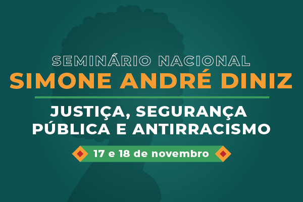 Arte de convite: Seminário Nacional Simone André Diniz. Justiça, Segurança Pública e Antirracismo. 17 e 18 de novembro.