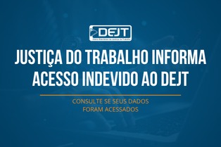 Justiça do Trabalho informa acesso indevido ao DEJT - Consulte se seus dados foram acessados