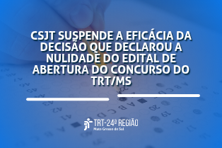 CSJT suspende a eficácia da decisão que declarou a nulidade do edital de abertura do concurso do TRT/MS