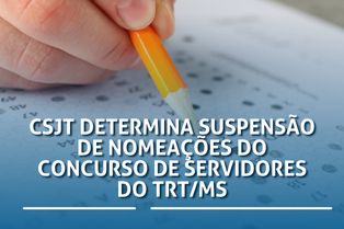 CSJT determina suspensão de nomeações do concurso de servidores do TRT/MS